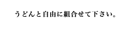 うどんと自由に組み合わせてください